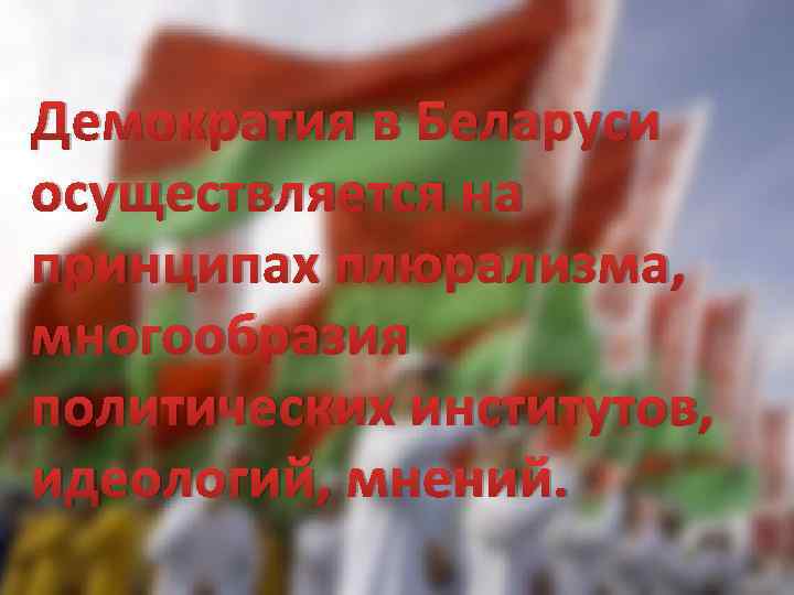 Демократия в Беларуси осуществляется на принципах плюрализма, многообразия политических институтов, идеологий, мнений. 