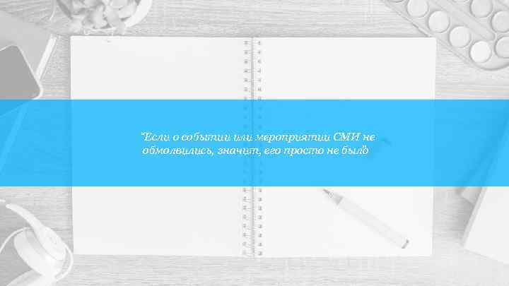 “Если о событии или мероприятии СМИ не обмолвились, значит, его просто не было ”