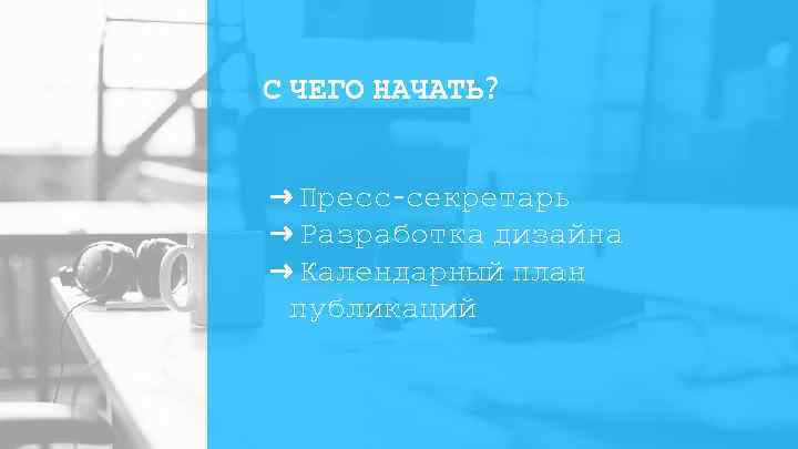 С ЧЕГО НАЧАТЬ? ➜ Пресс-секретарь ➜ Разработка дизайна ➜ Календарный план публикаций 