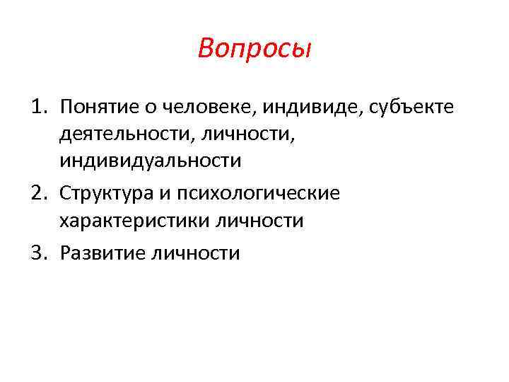 Вопросы 1. Понятие о человеке, индивиде, субъекте деятельности, личности, индивидуальности 2. Структура и психологические