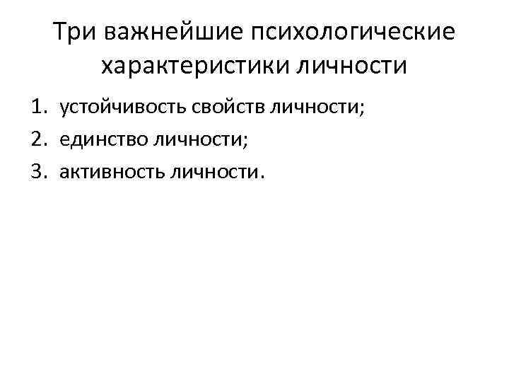 Три важнейшие психологические характеристики личности 1. устойчивость свойств личности; 2. единство личности; 3. активность