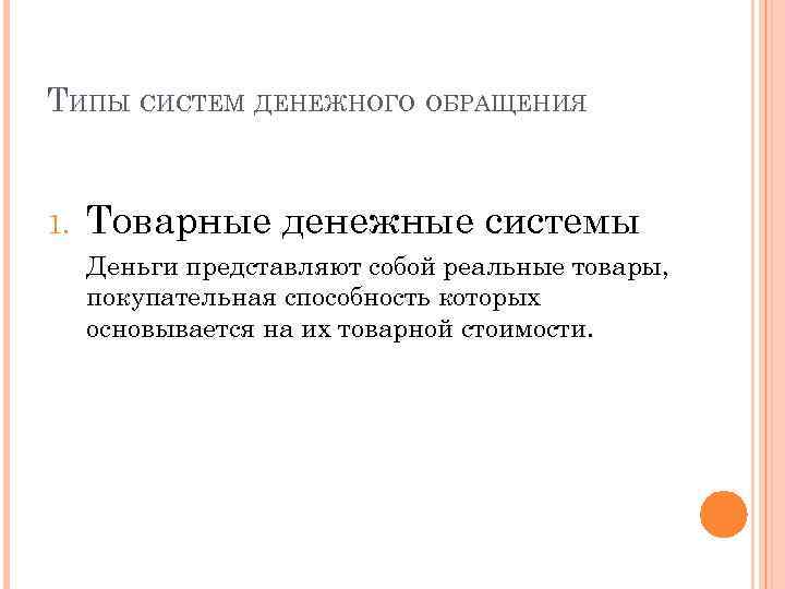 ТИПЫ СИСТЕМ ДЕНЕЖНОГО ОБРАЩЕНИЯ 1. Товарные денежные системы Деньги представляют собой реальные товары, покупательная