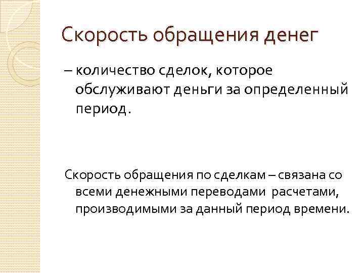 Скорость обращения денег – количество сделок, которое обслуживают деньги за определенный период. Скорость обращения