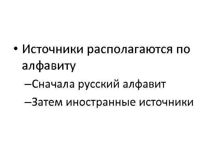  • Источники располагаются по алфавиту –Сначала русский алфавит –Затем иностранные источники 