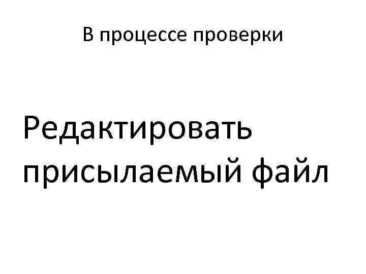 В процессе проверки Редактировать присылаемый файл 