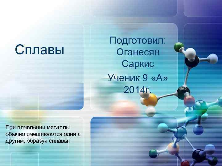 Сплавы При плавлении металлы обычно смешиваются один с другим, образуя сплавы! Подготовил: Оганесян Саркис