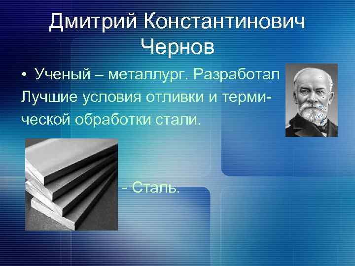 Дмитрий Константинович Чернов • Ученый – металлург. Разработал Лучшие условия отливки и термической обработки