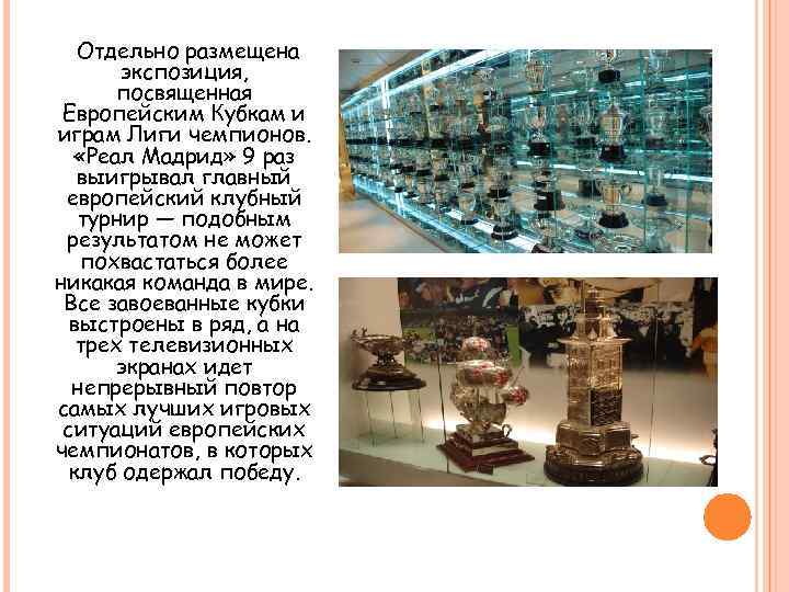 Отдельно размещена экспозиция, посвященная Европейским Кубкам и играм Лиги чемпионов. «Реал Мадрид» 9 раз