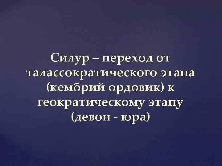 Силур – переход от талассократического этапа (кембрий ордовик) к геократическому этапу (девон - юра)