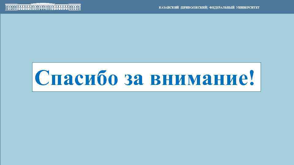 КАЗАНСКИЙ (ПРИВОЛЖСКИЙ) ФЕДЕРАЛЬНЫЙ УНИВЕРСИТЕТ Спасибо за внимание! 