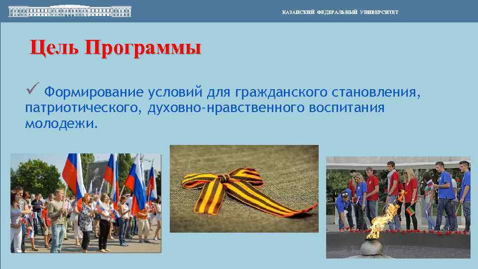 КАЗАНСКИЙ ФЕДЕРАЛЬНЫЙ УНИВЕРСИТЕТ Цель Программы ü Формирование условий для гражданского становления, патриотического, духовно-нравственного воспитания