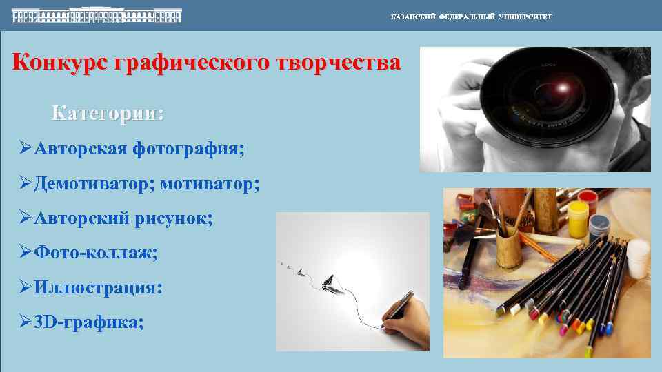 КАЗАНСКИЙ ФЕДЕРАЛЬНЫЙ УНИВЕРСИТЕТ Конкурс графического творчества Категории: ØАвторская фотография; ØДемотиватор; ØАвторский рисунок; ØФото-коллаж; ØИллюстрация: