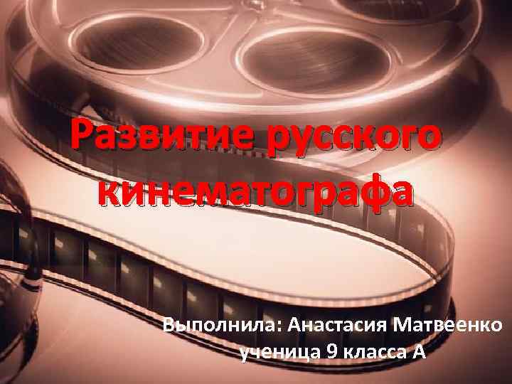 Развитие русского кинематографа Выполнила: Анастасия Матвеенко ученица 9 класса А 