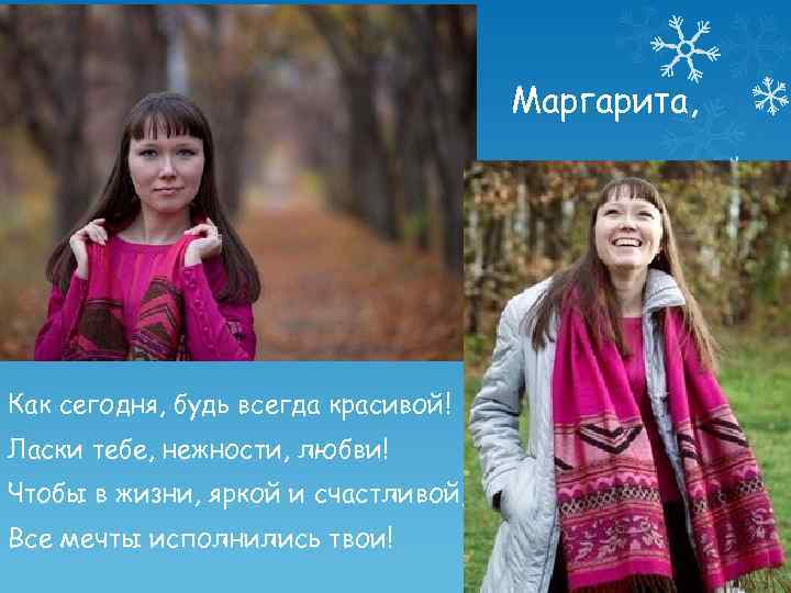 Маргарита, Как сегодня, будь всегда красивой! Ласки тебе, нежности, любви! Чтобы в жизни, яркой