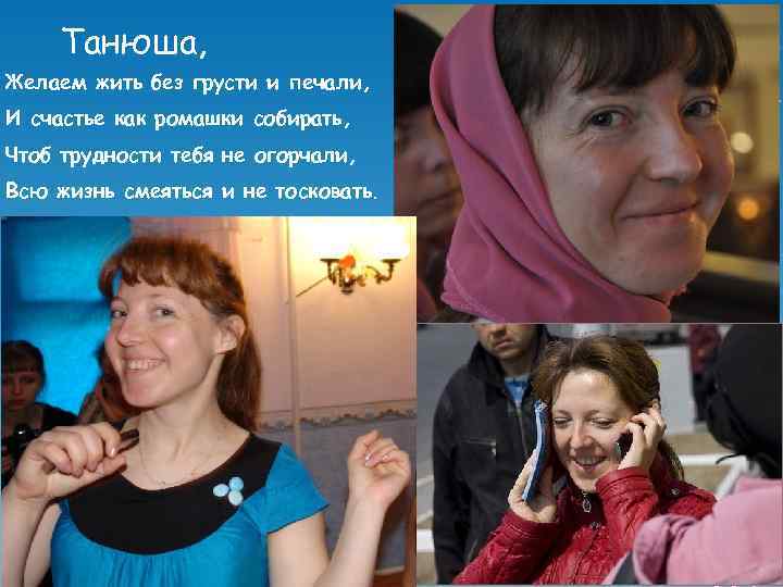 Танюша, Желаем жить без грусти и печали, И счастье как ромашки собирать, Чтоб трудности