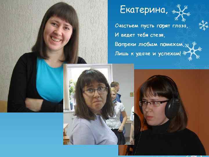 Екатерина, Счастьем пусть горят глаза, И ведет тебя стезя, Вопреки любым помехам, Лишь к