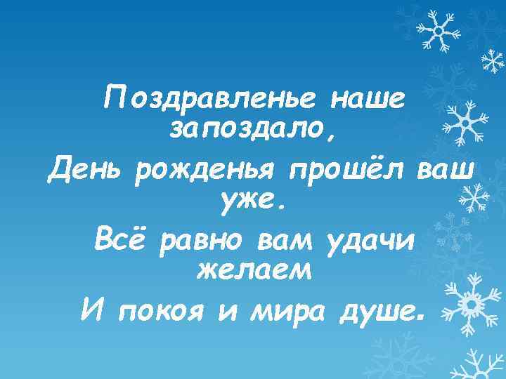 Поздравленье наше запоздало, День рожденья прошёл ваш уже. Всё равно вам удачи желаем И