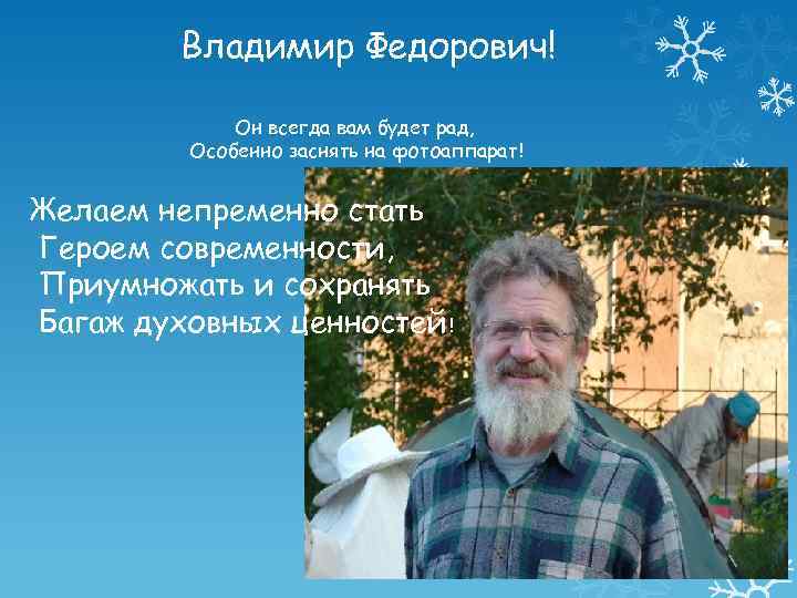 Владимир Федорович! Он всегда вам будет рад, Особенно заснять на фотоаппарат! Желаем непременно стать