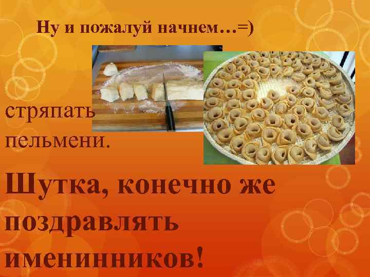 Ну и пожалуй начнем…=) стряпать пельмени. Шутка, конечно же поздравлять именинников! 