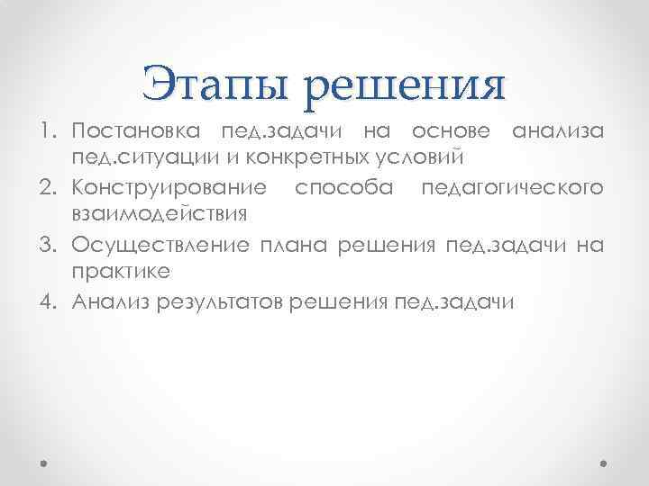 Этапы решения 1. Постановка пед. задачи на основе анализа пед. ситуации и конкретных условий