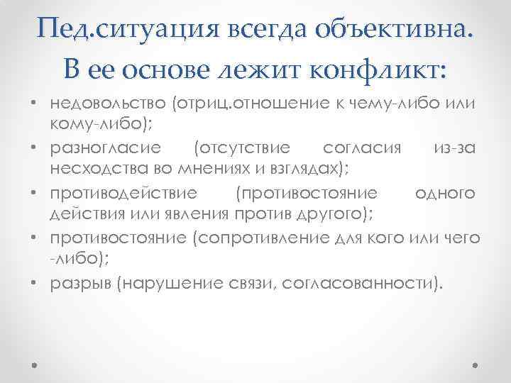 Пед. ситуация всегда объективна. В ее основе лежит конфликт: • недовольство (отриц. отношение к