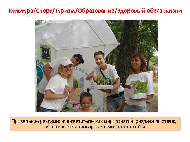 Культура/Спорт/Туризм/Образование/Здоровый образ жизни Проведение рекламно-просветительских мероприятий: раздача листовок, рекламные стационарные точки, флэш-мобы. 