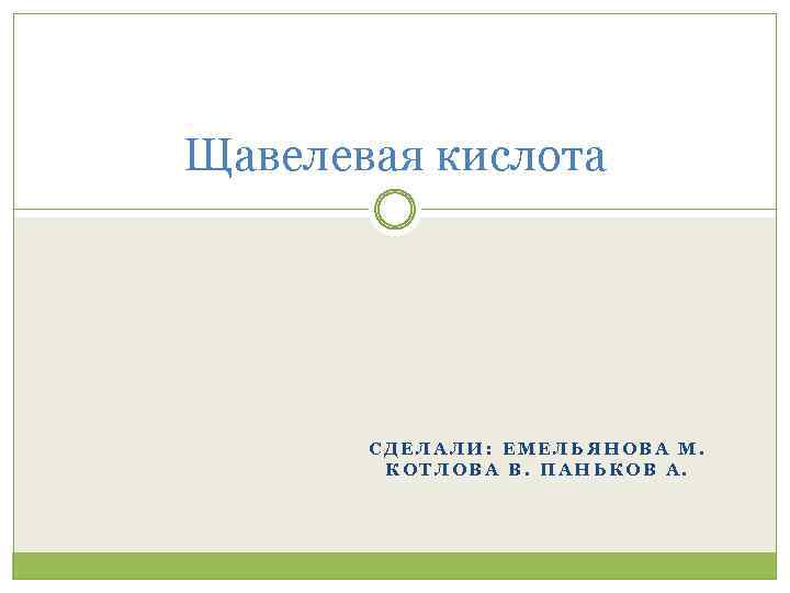 Щавелевая кислота СДЕЛАЛИ: ЕМЕЛЬЯНОВА М. КОТЛОВА В. ПАНЬКОВ А. 