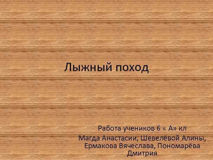 Лыжный поход Работа учеников 6 « А» кл Магда Анастасии, Шевелёвой Алины, Ермакова Вячеслава,