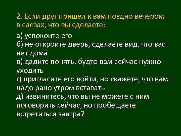2. Если друг пришел к вам поздно вечером в слезах, что вы сделаете: а)