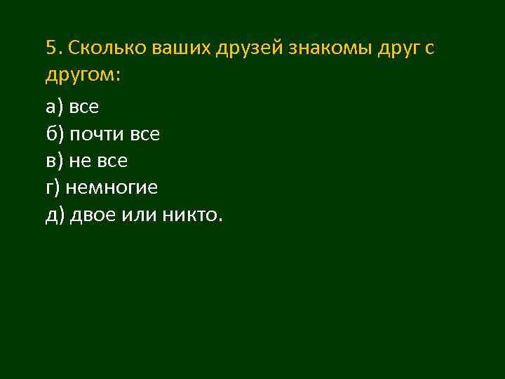 5. Сколько ваших друзей знакомы друг с другом: а) все б) почти все в)