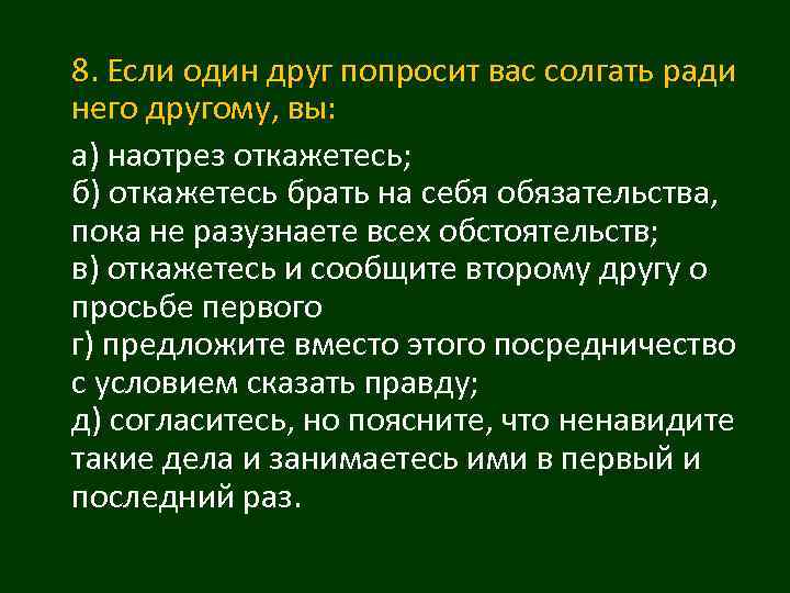 8. Если один друг попросит вас солгать ради него другому, вы: а) наотрез откажетесь;