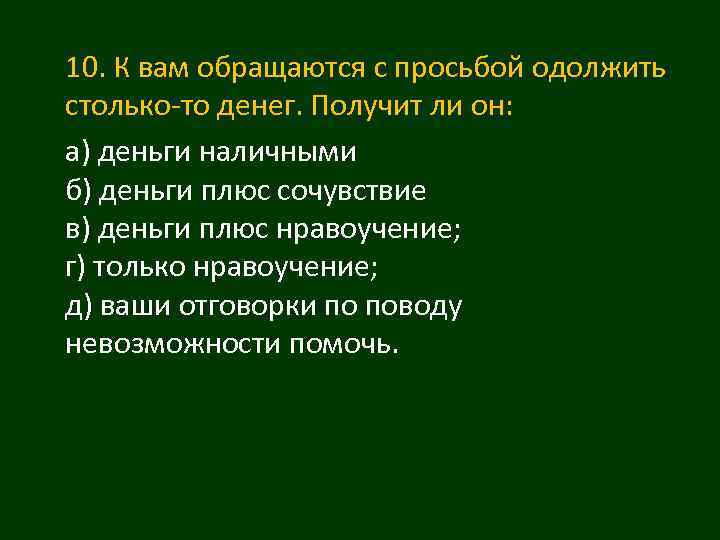 10. К вам обращаются с просьбой одолжить столько-то денег. Получит ли он: а) деньги