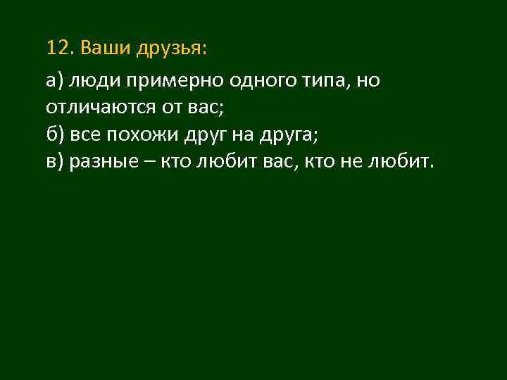 12. Ваши друзья: а) люди примерно одного типа, но отличаются от вас; б) все