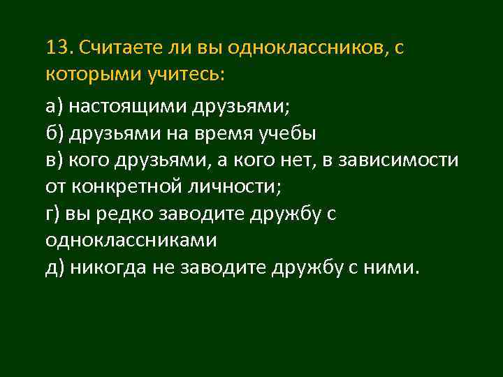 13. Считаете ли вы одноклассников, с которыми учитесь: а) настоящими друзьями; б) друзьями на
