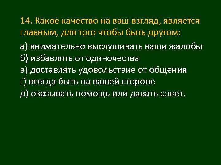 14. Какое качество на ваш взгляд, является главным, для того чтобы быть другом: а)