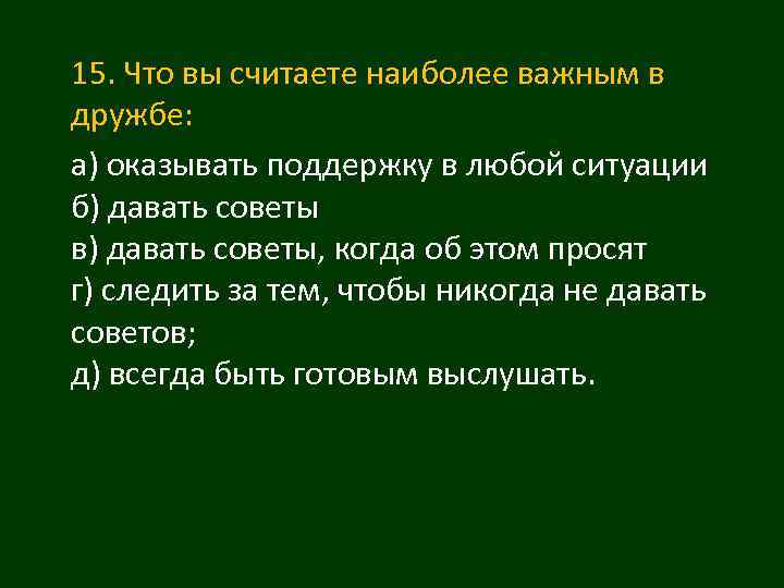 15. Что вы считаете наиболее важным в дружбе: а) оказывать поддержку в любой ситуации