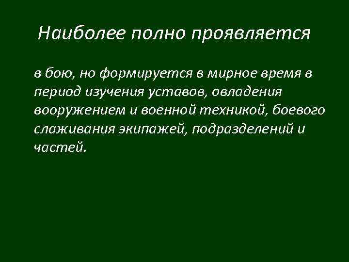 Наиболее полно проявляется в бою, но формируется в мирное время в период изучения уставов,