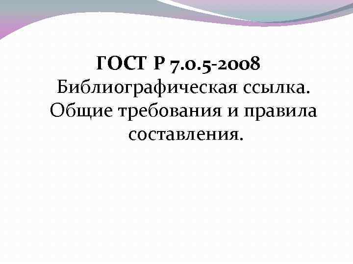 ГОСТ Р 7. 0. 5 -2008 Библиографическая ссылка. Общие требования и правила составления. 