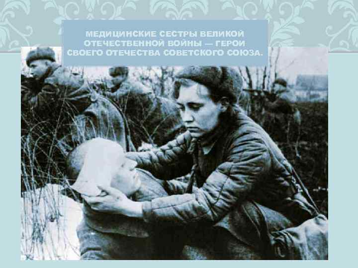 МЕДИЦИНСКИЕ СЕСТРЫ ВЕЛИКОЙ ОТЕЧЕСТВЕННОЙ ВОЙНЫ — ГЕРОИ СВОЕГО ОТЕЧЕСТВА СОВЕТСКОГО СОЮЗА. 