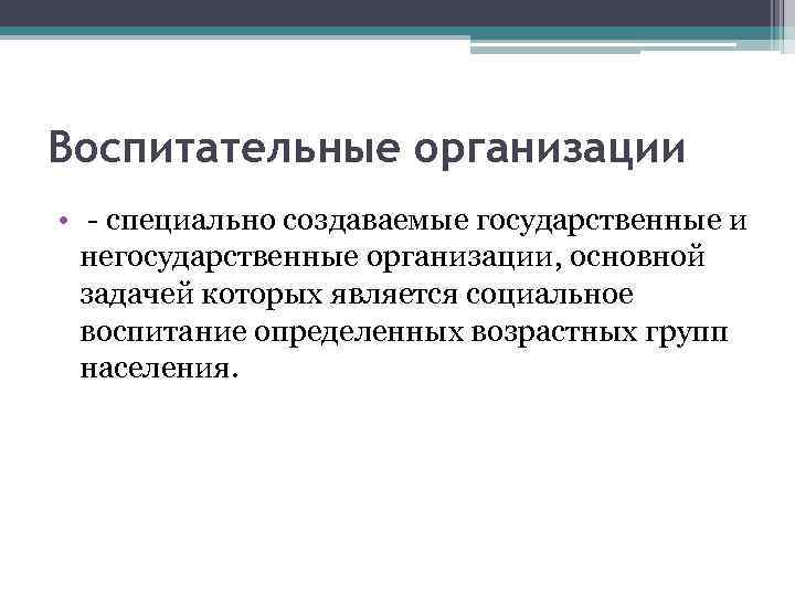 Воспитательные организации • - специально создаваемые государственные и негосударственные организации, основной задачей которых является