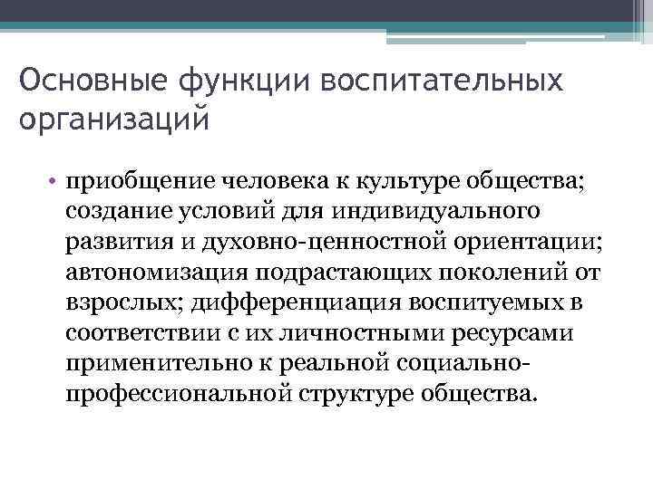 Основные функции воспитательных организаций • приобщение человека к культуре общества; создание условий для индивидуального