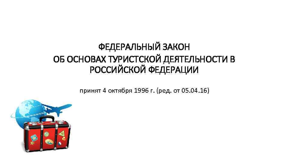 ФЕДЕРАЛЬНЫЙ ЗАКОН ОБ ОСНОВАХ ТУРИСТСКОЙ ДЕЯТЕЛЬНОСТИ В РОССИЙСКОЙ ФЕДЕРАЦИИ принят 4 октября 1996 г.
