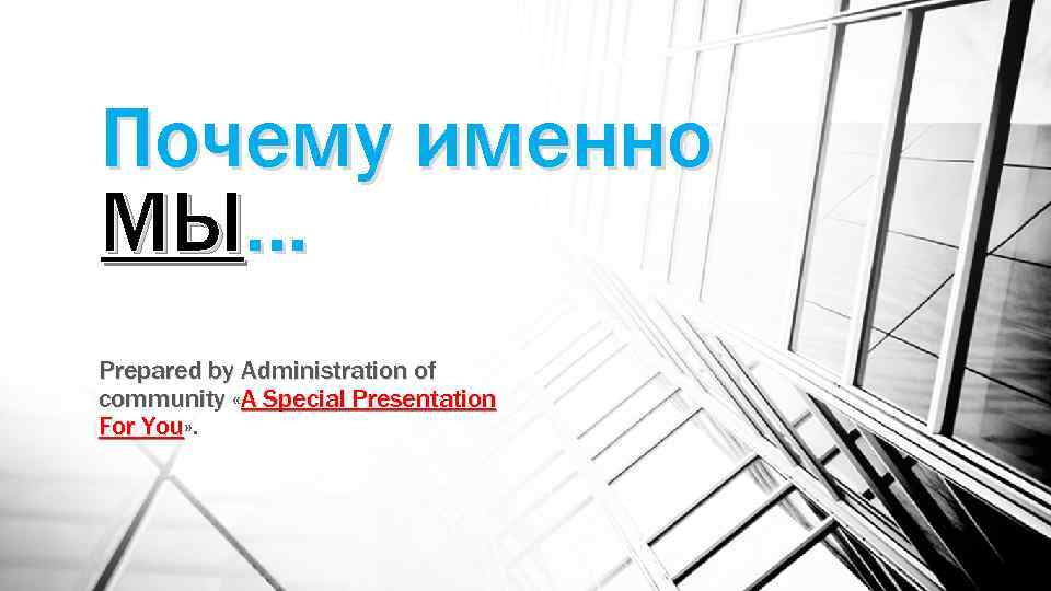 Почему именно МЫ… Prepared by Administration of community «A Special Presentation For You» .