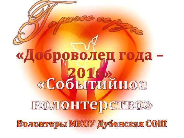  «Доброволец года – 2016» «Событийное волонтерство» Волонтеры МКОУ Дубенская СОШ 