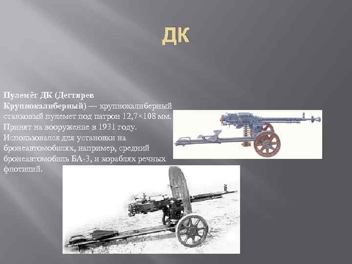 ДК Пулемёт ДК (Дегтярев Крупнокалиберный) — крупнокалиберный станковый пулемет под патрон 12, 7× 108