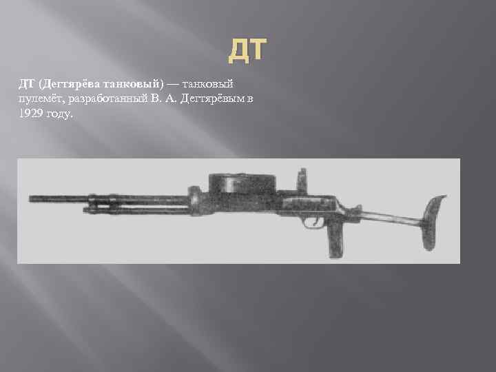 ДТ ДТ (Дегтярёва танковый) — танковый пулемёт, разработанный В. А. Дегтярёвым в 1929 году.