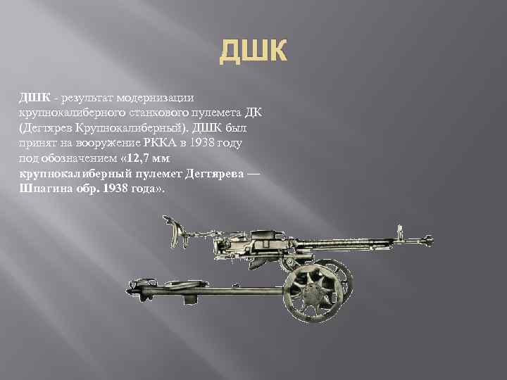 ДШК - результат модернизации крупнокалиберного станкового пулемета ДК (Дегтярев Крупнокалиберный). ДШК был принят на