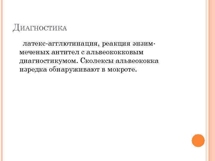 ДИАГНОСТИКА латекс-агглютинация, реакция энзиммеченых антител с альвеококковым диагностикумом. Сколексы альвеококка изредка обнаруживают в мокроте.