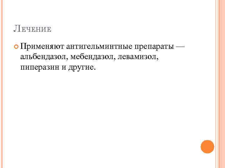 ЛЕЧЕНИЕ Применяют антигельминтные препараты — альбендазол, мебендазол, левамизол, пиперазин и другие. 