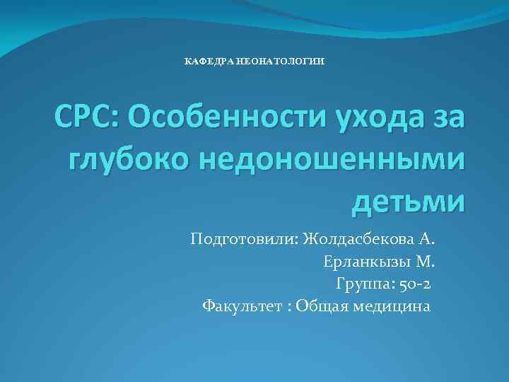 КАФЕДРА НЕОНАТОЛОГИИ СРС: Особенности ухода за глубоко недоношенными детьми Подготовили: Жолдасбекова А. Ерланкызы М.